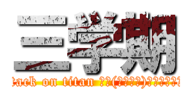 三学期 (attack on titan 新ゴ(モリサワ)＆ニューロダン)