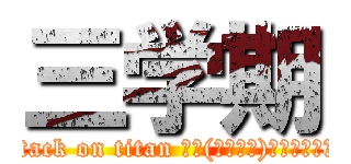 三学期 (attack on titan 新ゴ(モリサワ)＆ニューロダン)