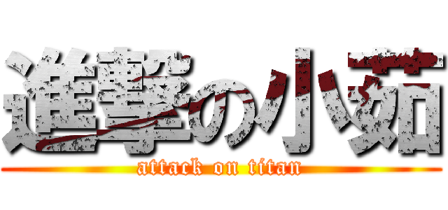 進撃の小茹 (attack on titan)