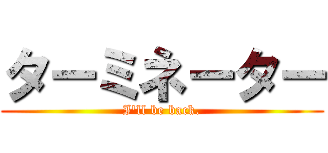 ターミネーター (I'll be back.)