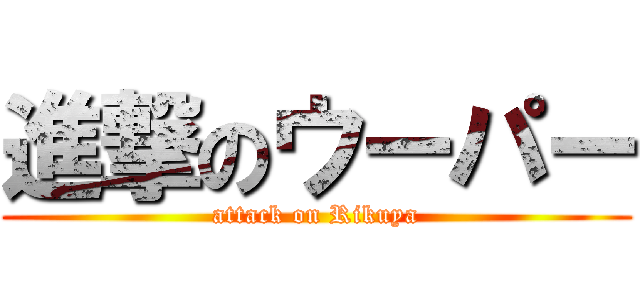 進撃のウーパー (attack on Rikuya)