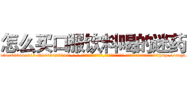 怎么买口服饮料喝的迷药 (怎么买口服饮料喝的迷药【电-话151x68344x817-Q1065427042元-吉-药-业】我们做的是长期生意,靠的是老客户长期支持 怎么买口服饮料喝的迷药在发表了一篇http://sngk.net/bcePkR

参考消息网我们做的是长期生意,靠的是老客户长期支持也许我们早该意识到，就连鲍勃·霍斯金斯（金球奖戏剧类电影男主角 
)
