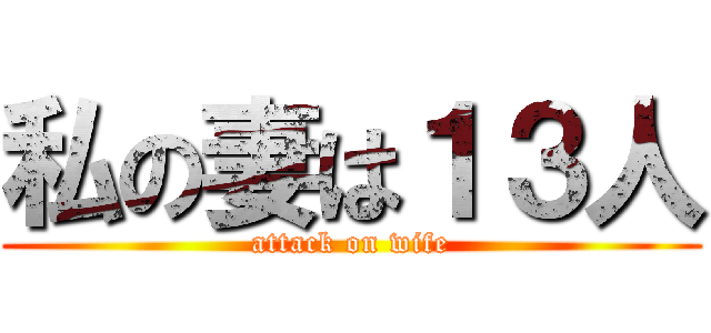 私の妻は１３人 (attack on wife)