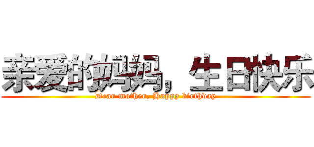 亲爱的妈妈，生日快乐 (Dear mother, Happy birthday)