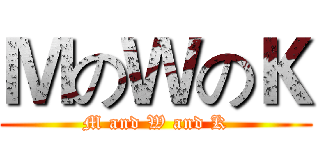 ＭのＷのＫ (M and W and K)