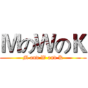 ＭのＷのＫ (M and W and K)