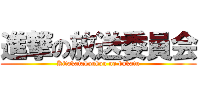 進撃の放送委員会 (Kitakatakoukou no bukatu)