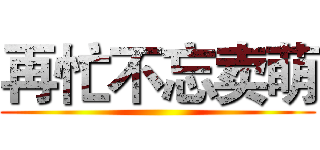 再忙不忘卖萌 ()