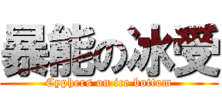 暴能の冰受 (Cyphers on ice bottom)