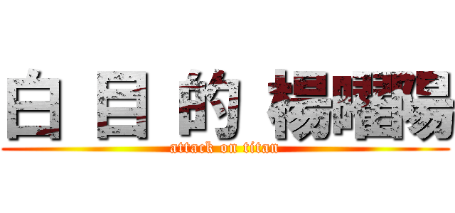 白 目 的 楊曜陽 (attack on titan)