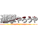 進撃やろうや (shingeki yarouya)