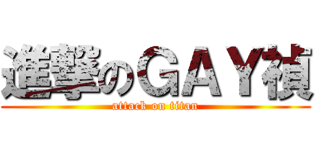 進撃のＧＡＹ禎 (attack on titan)
