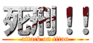 死刑！！ (attack on titan)