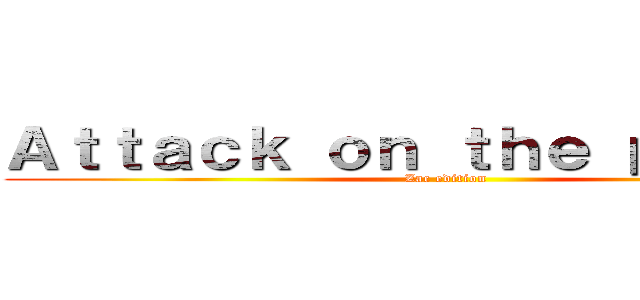 Ａｔｔａｃｋ ｏｎ ｔｈｅ ｐｅｌａｔａ (Zac edition)