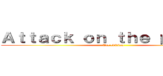 Ａｔｔａｃｋ ｏｎ ｔｈｅ ｐｅｌａｔａ (Zac edition)