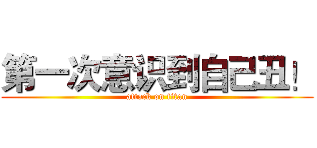 第一次意识到自己丑！ (attack on titan)