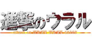 進撃のウラル (attack on URAL URAL 43202)