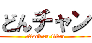 どんチャン (attack on titan)