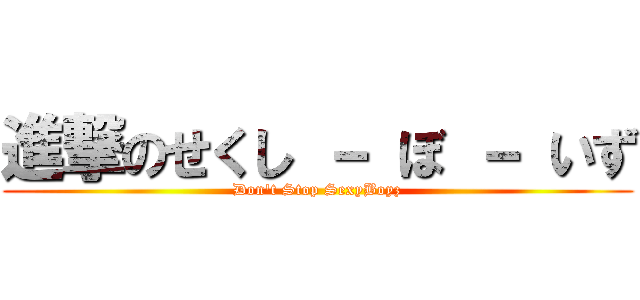 進撃のせくし － ぼ － いず (Don't Stop SexyBoyz)