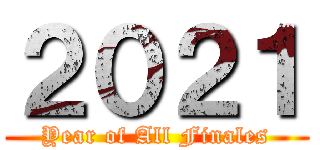 ２０２１ (Year of All Finales)