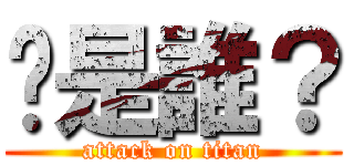 你是誰？ (attack on titan)