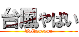 台風やばい (Taihooooon)
