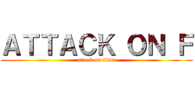 ＡＴＴＡＣＫ ＯＮ Ｆ (attack on titan)