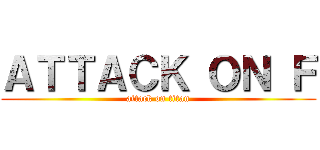 ＡＴＴＡＣＫ ＯＮ Ｆ (attack on titan)
