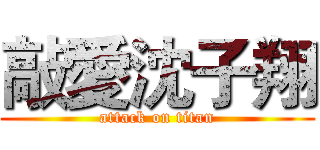 敲愛沈子翔 (attack on titan)