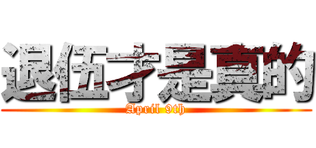 退伍才是真的 (April 9th)