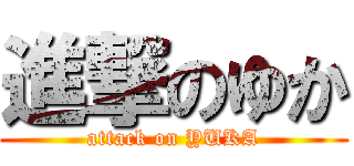 進撃のゆか (attack on YUKA)
