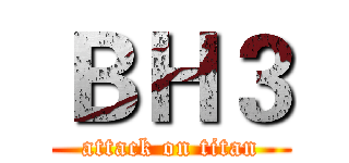 ＢＨ３ (attack on titan)