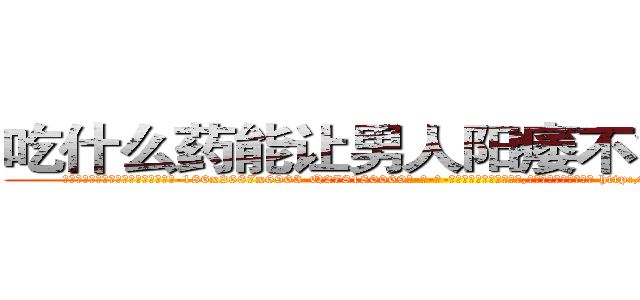 吃什么药能让男人阳痿不能性生活 (吃什么药能让男人阳痿不能性生活【电-186x2687x6963-Q278180069元-吉-药-业】我们做的是长期生意,靠的是老客户长期支持 http://sngk.net/0GND3Z
)