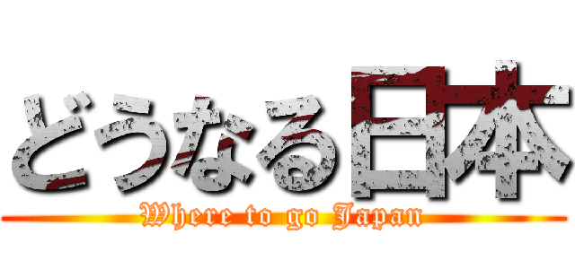 どうなる日本 (Where to go Japan)
