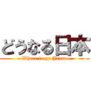 どうなる日本 (Where to go Japan)