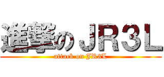進撃のＪＲ３Ｌ (attack on JR3L)