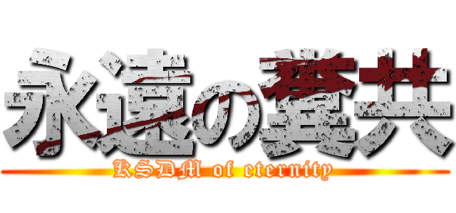 永遠の糞共 (KSDM of eternity)