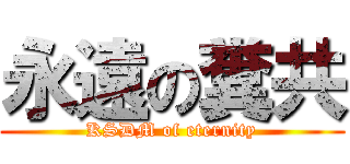永遠の糞共 (KSDM of eternity)