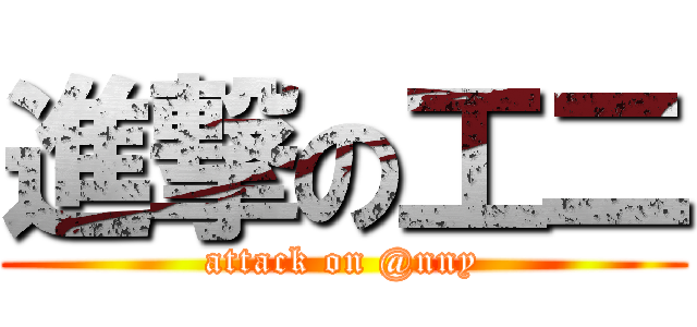 進撃の工二 (attack on @nny)