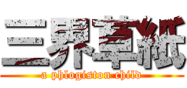 三界草紙 (a phlogiston child)