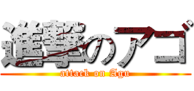 進撃のアゴ (attack on Agu)