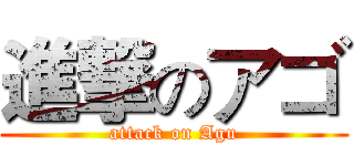 進撃のアゴ (attack on Agu)