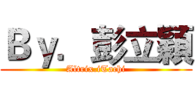 Ｂｙ．彭立穎 (Altrix.iTachi)