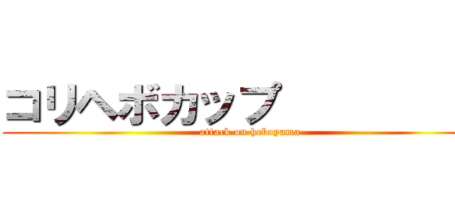 コリヘボカップ           (attack on heboyama)