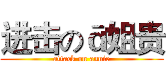 进击のā姐贵 (attack on annie)