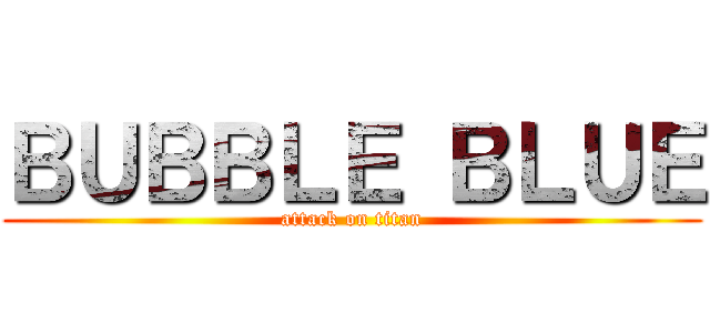 ＢＵＢＢＬＥ ＢＬＵＥ (attack on titan)