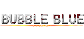 ＢＵＢＢＬＥ ＢＬＵＥ (attack on titan)