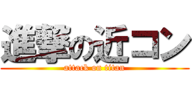 進撃の近コン (attack on titan)