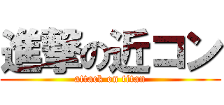 進撃の近コン (attack on titan)