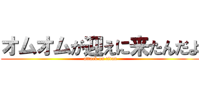 オムオムが迎えに来たんだよ (attack on titan)